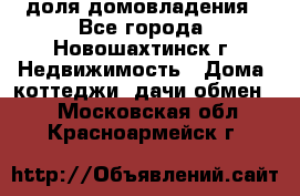 1/4 доля домовладения - Все города, Новошахтинск г. Недвижимость » Дома, коттеджи, дачи обмен   . Московская обл.,Красноармейск г.